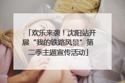 欢乐来袭！沈阳站开展“我的铁路风景”第二季主题宣传活动