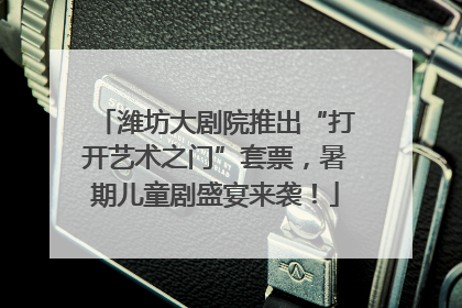 潍坊大剧院推出“打开艺术之门”套票，暑期儿童剧盛宴来袭！