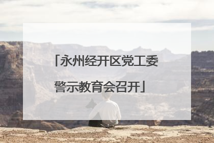 永州经开区党工委警示教育会召开
