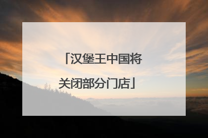汉堡王中国将关闭部分门店