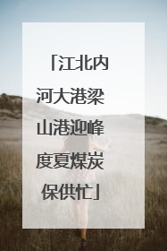 江北内河大港梁山港迎峰度夏煤炭保供忙