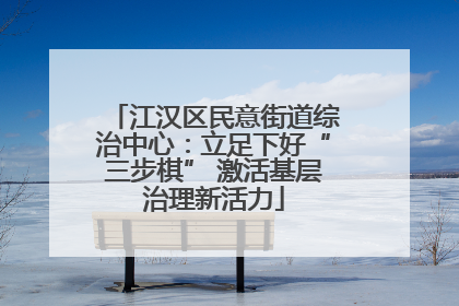 江汉区民意街道综治中心：立足下好“三步棋” 激活基层治理新活力