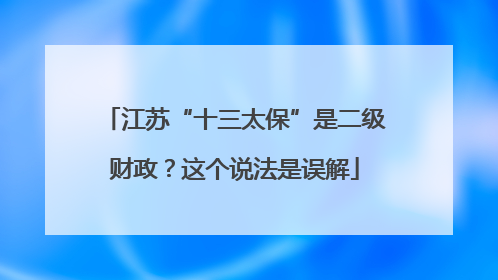 江苏“十三太保”是二级财政？这个说法是误解