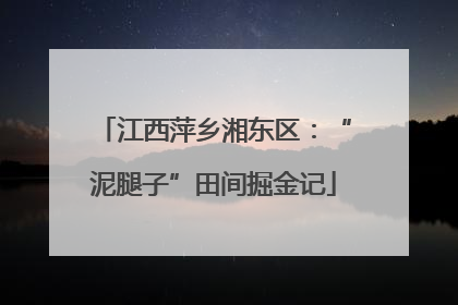 江西萍乡湘东区：“泥腿子”田间掘金记