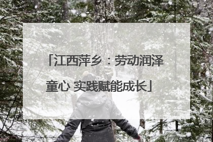 江西萍乡：劳动润泽童心 实践赋能成长