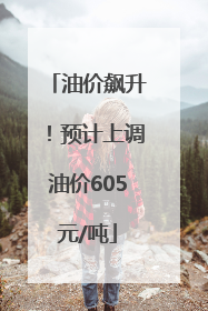 油价飙升！预计上调油价605元/吨