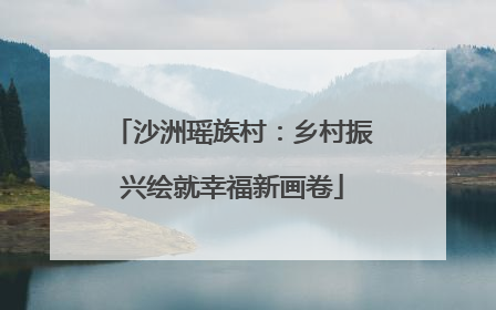 沙洲瑶族村：乡村振兴绘就幸福新画卷