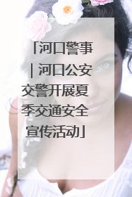 河口警事｜河口公安交警开展夏季交通安全宣传活动