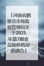 河南省鹤壁市市场监督管理局关于2025年第7期食品抽检情况的通告