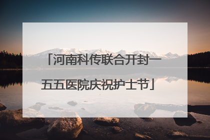 河南科传联合开封一五五医院庆祝护士节