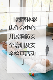河南体彩焦作分中心开展消防安全培训及安全检查活动