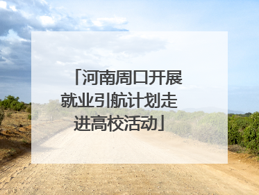河南周口开展就业引航计划走进高校活动