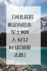 河北省招收定向培养军士909人 6月26日起填报志愿