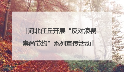 河北任丘开展“反对浪费 崇尚节约”系列宣传活动