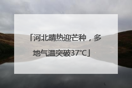 河北晴热迎芒种，多地气温突破37℃
