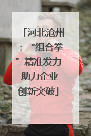 河北沧州：“组合拳”精准发力 助力企业创新突破