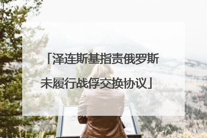 泽连斯基指责俄罗斯未履行战俘交换协议