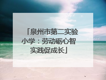 泉州市第二实验小学：劳动砺心智实践促成长