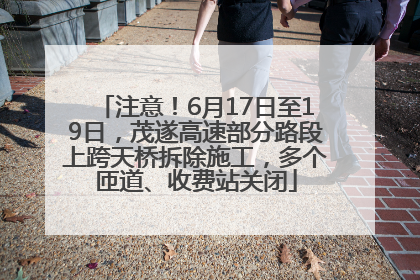 注意！6月17日至19日，茂遂高速部分路段上跨天桥拆除施工，多个匝道、收费站关闭
