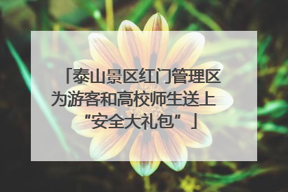 泰山景区红门管理区为游客和高校师生送上 “安全大礼包”