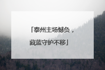 泰州主场憾负，藏蓝守护不移