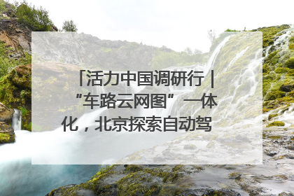 活力中国调研行｜“车路云网图”一体化，北京探索自动驾驶“加速度”