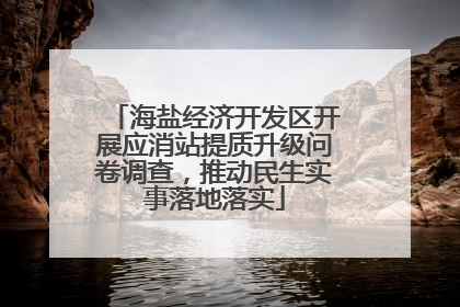 海盐经济开发区开展应消站提质升级问卷调查，推动民生实事落地落实