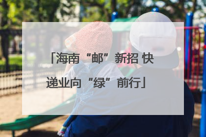 海南“邮”新招 快递业向“绿”前行