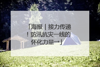 海报｜接力传递！防汛抗灾一线的怀化力量→