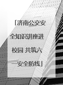 济南公交安全知识讲座进校园 共筑六一安全防线