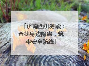 济南西机务段：查找身边隐患，筑牢安全防线