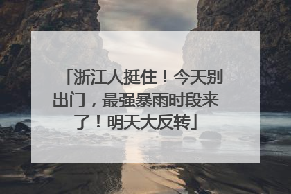 浙江人挺住！今天别出门，最强暴雨时段来了！明天大反转
