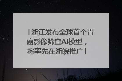 浙江发布全球首个胃癌影像筛查AI模型，将率先在浙皖推广