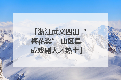 浙江武义四出“梅花奖” 山区县成戏剧人才热土