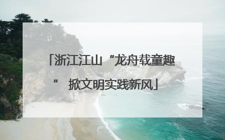 浙江江山“龙舟载童趣” 掀文明实践新风