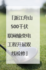 浙江舟山500千伏联网输变电工程开展双线检修