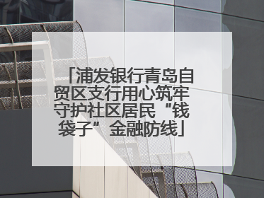 浦发银行青岛自贸区支行用心筑牢守护社区居民“钱袋子”金融防线