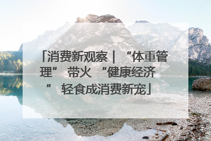 消费新观察｜“体重管理” 带火 “健康经济” 轻食成消费新宠