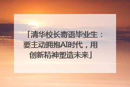 清华校长寄语毕业生：要主动拥抱AI时代，用创新精神塑造未来