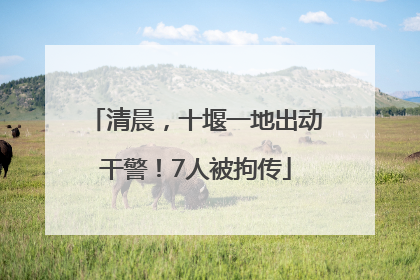 清晨，十堰一地出动干警！7人被拘传