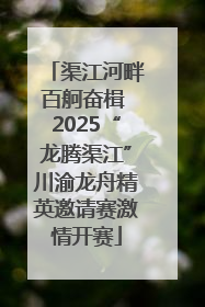 渠江河畔百舸奋楫 2025“龙腾渠江”川渝龙舟精英邀请赛激情开赛
