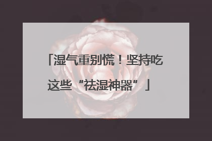 湿气重别慌！坚持吃这些“祛湿神器”