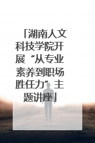 湖南人文科技学院开展“从专业素养到职场胜任力”主题讲座