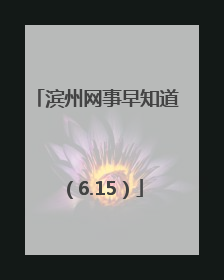 滨州网事早知道（6.15）