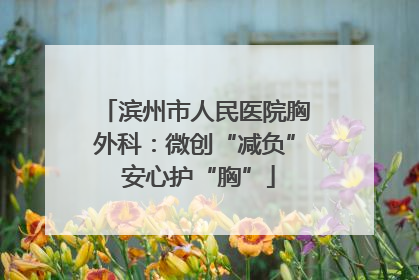 滨州市人民医院胸外科：微创“减负” 安心护“胸”