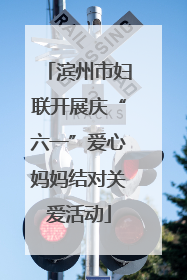滨州市妇联开展庆“六一”爱心妈妈结对关爱活动