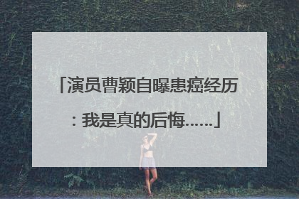 演员曹颖自曝患癌经历：我是真的后悔……