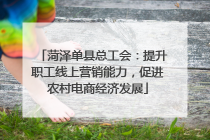 菏泽单县总工会：提升职工线上营销能力，促进农村电商经济发展