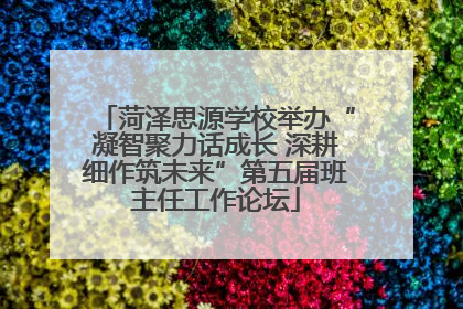菏泽思源学校举办“凝智聚力话成长 深耕细作筑未来”第五届班主任工作论坛