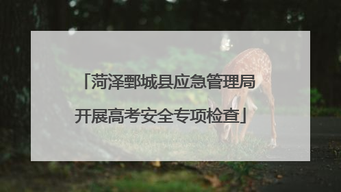 菏泽鄄城县应急管理局开展高考安全专项检查